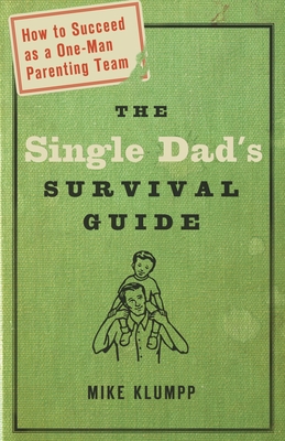 The Single Dad's Survival Guide: How to Succeed as a One-Man Parenting Team - Michael A. Klumpp