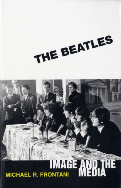 The Beatles: Image and the Media - Michael R. Frontani