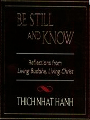 Be Still and Know: Reflections from Living Buddha, Living Christ - Thich Nhat Hanh