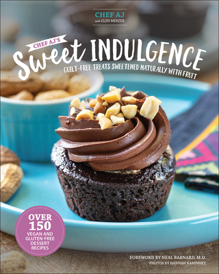 Chef Aj's Sweet Indulgence: Guilt-Free Treats Sweetened Naturally with Fruit - Aj