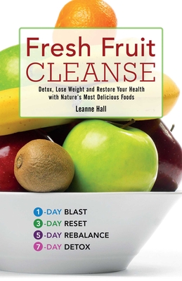 Fresh Fruit Cleanse: Detox, Lose Weight and Restore Your Health with Nature's Most Delicious Foods - Leanne Hall