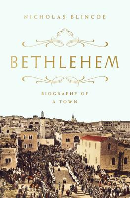 Bethlehem: Biography of a Town - Nicholas Blincoe