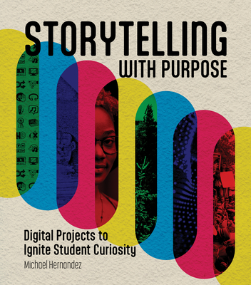 Storytelling with Purpose: Digital Projects to Ignite Student Curiosity - Michael Hernandez
