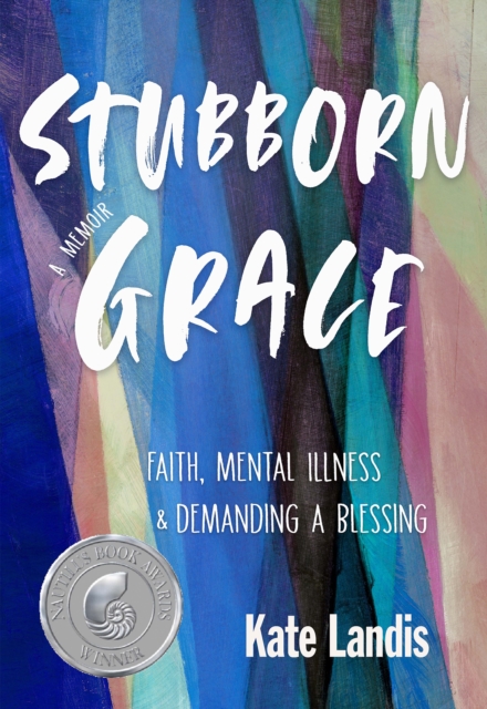 Stubborn Grace: Faith, Mental Illness, and Demanding a Blessing - Kate Landis