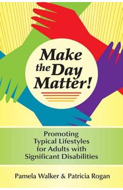 Coperta cărții 'Make the Day Matter!: Promoting Typical Lifestyles for Adults with Significant Disabilities - Pamela Walker'