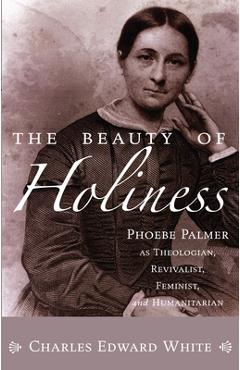 Coperta cărții 'The Beauty of Holiness: Phoebe Palmer as Theologian, Revivalist, Feminist, and Humanitarian - Charles Edward White'
