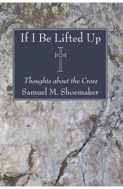 Coperta cărții 'If I Be Lifted Up - Samuel M. Shoemaker'