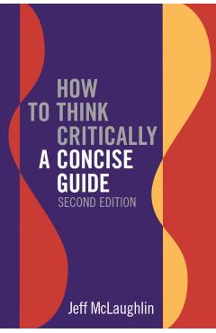 Coperta cărții 'How to Think Critically: A Concise Guide - Second Edition - Jeff Mclaughlin'
