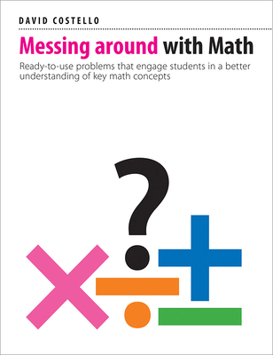Messing Around with Math: Ready-To-Use Problems That Engage Students in a Better Understanding of Key Math Concepts - David Costello
