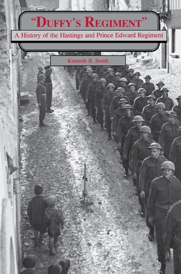 Duffy's Regiment: A History of the Hastings and Prince Edward Regiment - Kenneth B. Smith