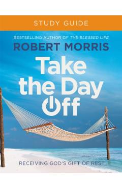 Coperta cărții 'Take the Day Off Study Guide: Receiving God's Gift of Rest - Robert Morris'