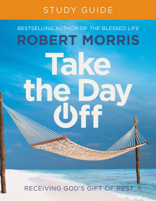 Take the Day Off Study Guide: Receiving God's Gift of Rest - Robert Morris