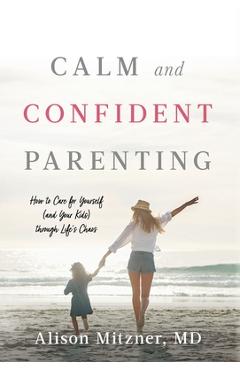 Coperta cărții 'Calm and Confident Parenting: How to Care for Yourself (and Your Kids) through Life's Chaos - Alison Mitzner'