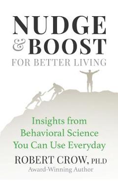 Coperta cărții 'Nudge & Boost for Better Living: Insights from Behavioral Science You Can Use Every Day - Robert Crow Ph. D.'