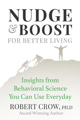 Coperta cărții 'Nudge & Boost for Better Living: Insights from Behavioral Science You Can Use Every Day - Robert Crow Ph. D.'
