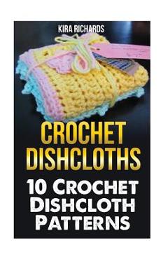 Coperta cărții 'Crochet Dishcloths: 10 Crochet Dishcloth Patterns - Kira Richards'