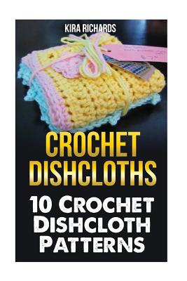 Crochet Dishcloths: 10 Crochet Dishcloth Patterns - Kira Richards