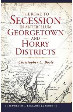 Coperta cărții 'The Road to Secession in Antebellum Georgetown and Horry Districts - Christopher C. Boyle'