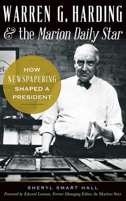 Warren G. Harding & the Marion Daily Star: How Newspapering Shaped a President - Sherry Hall