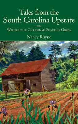 Tales from the South Carolina Upstate: Where the Cotton & Peaches Grow - Nancy Rhyne