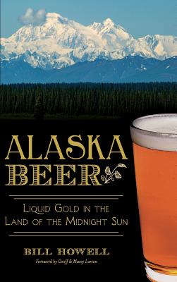 Coperta cărții 'Alaska Beer: Liquid Gold in the Land of the Midnight Sun - Bill Howell'