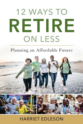 12 Ways to Retire on Less: Planning an Affordable Future - Harriet Edleson