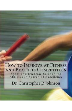 Coperta cărții 'How to Improve at Fitness and Beat the Competition: Sport and Exercise Science for Athletes in Search of Excellence -'