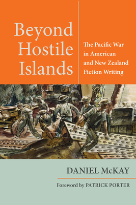 Beyond Hostile Islands: The Pacific War in American and New Zealand Fiction Writing - Daniel Mckay