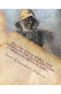Coperta cărții 'Told by Uncle Remus: new stories of the old plantation (1905) (Children's Class - Joel Chandler Harris'