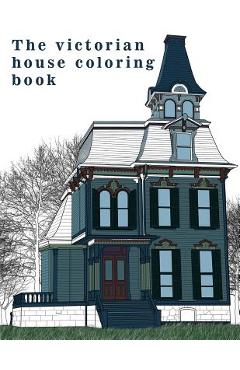 Coperta cărții 'The Victorian House: Architectural Coloring Book: A Stress Management Coloring Book For Adults - Coloring Book'