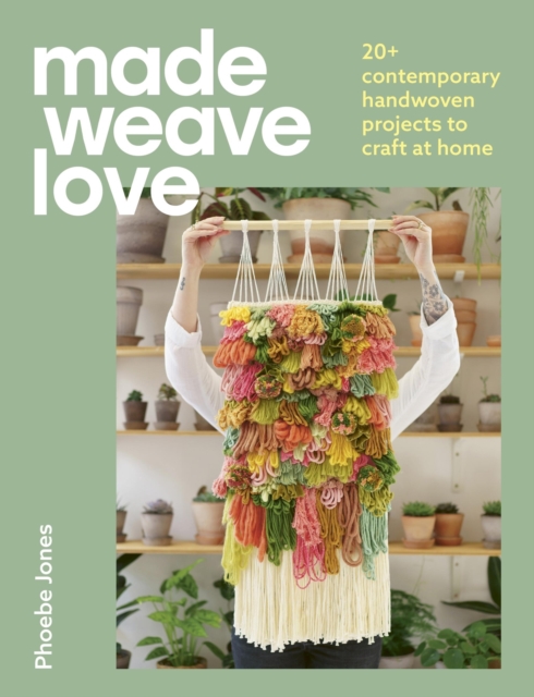 Made Weave Love: 25 Contemporary Handwoven Projects to Craft at Home - Phoebe Jones