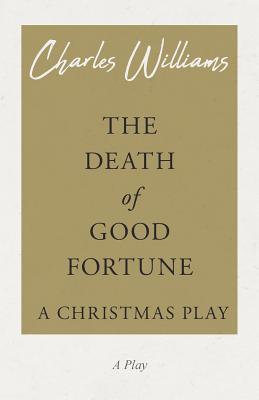 The Death of Good Fortune - A Christmas Play - Charles Williams