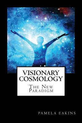 Visionary Cosmology: The New Paradigm - Pamela Eakins Ph. D.