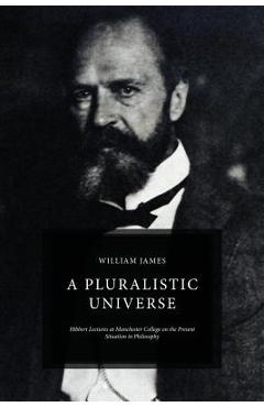 Poza produsului A Pluralistic Universe: Hibbert Lectures at Manchester College on the Present Situation in Philosophy - William James