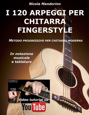 I 120 ARPEGGI per CHITARRA FINGERSTYLE: Metodo facile e progressivo per chitarra moderna, in notazione musicale, tablatura e YouTube video. - Nicola Mandorino