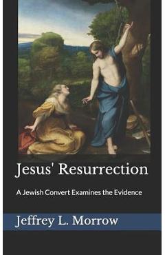 Coperta cărții 'Jesus' Resurrection: A Jewish Convert Examines the Evidence - Jeffrey L. Morrow'