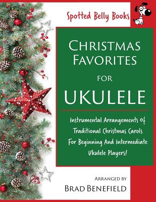 Christmas Favorites for Ukulele: Instrumental arrangements of traditional Christmas carols for beginning and intermediate ukulele players. - Brad Benefield