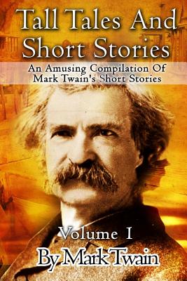 Tall Tales And Short Stories: An Amusing Compilation Of Mark Twain's Short Stories - Mark Twain
