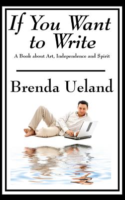 If You Want to Write: A Book about Art, Independence and Spirit - Brenda Ueland