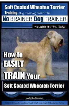 Coperta cărții 'Soft Coated Wheaten Terrier Training Dog Training with the No BRAINER Dog TRAINER We Make it That EASY!: How to EASILY'
