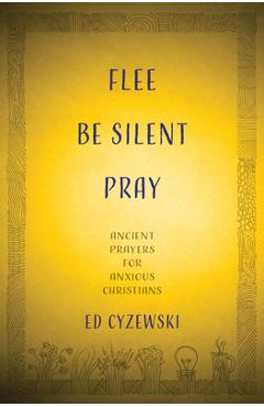 Coperta cărții 'Flee, Be Silent, Pray: Ancient Prayers for Anxious Christians - Ed Cyzewski'