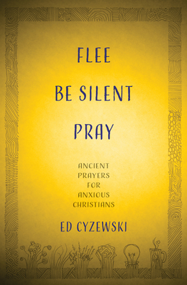 Coperta cărții 'Flee, Be Silent, Pray: Ancient Prayers for Anxious Christians - Ed Cyzewski'