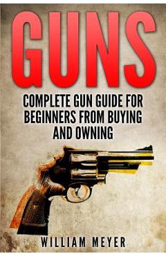 Coperta cărții 'Guns: Complete Gun Guide For Beginners from Buying and Owning - William Meyer'