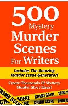 Coperta cărții '500 Mystery Murder Scenes For Writers: Includes The Amazing Murder Scene Generator! Create Thousands Of Mystery Murder'