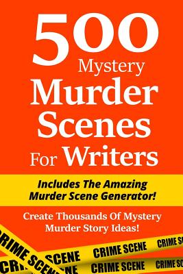 500 Mystery Murder Scenes For Writers: Includes The Amazing Murder Scene Generator! Create Thousands Of Mystery Murder Story Ideas! - Irin Blackburn