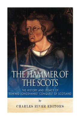 The Hammer of the Scots: The History and Legacy of Edward Longshanks' Conquest of Scotland - Charles River