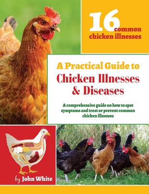 A Practical Guide to Chicken Illnesses & Diseases - John White
