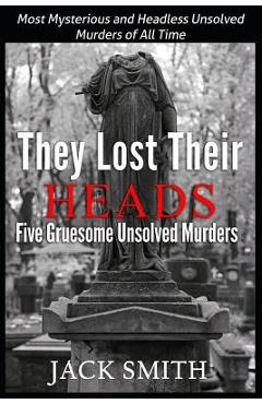 Coperta cărții 'They Lost Their Heads Five Gruesome Unsolved Murders: Most Mysterious and Headless Unsolved Murders of All Times - Jack'