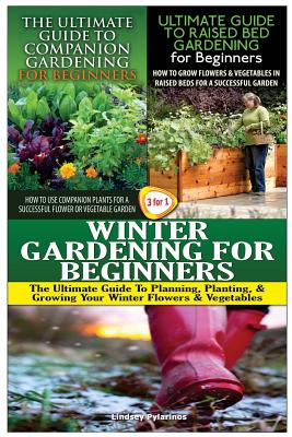 The Ultimate Guide to Companion Gardening for Beginners & the Ultimate Guide to Raised Bed Gardening for Beginners & Winter Gardening for Beginners - Lindsey Pylarinos