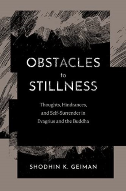 Obstacles to Stillness: Thoughts, Hindrances, and Self-Surrender in Evagrius and the Buddha - Shodhin K. Geiman